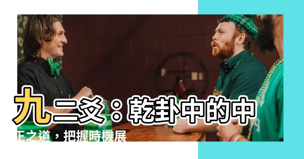【九二爻】九二爻：乾卦中的中正之道，把握時機展現領袖風範