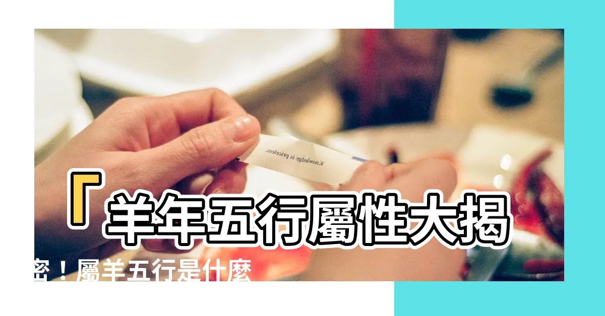【屬羊五行】「羊年五行屬性大揭密！屬羊五行是什麼？上看金木水火土！」