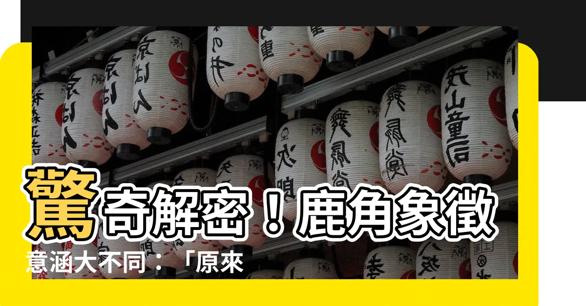 【鹿角象徵】驚奇解密！鹿角象徵意涵大不同：「原來不是你以為的那樣」