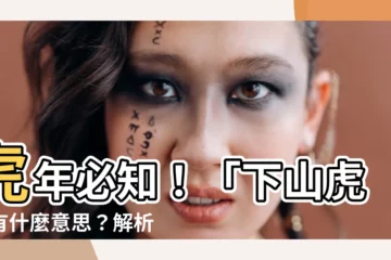【下山虎意思】虎年必知！「下山虎」有什麼意思？解析上山虎和下山虎有何不同