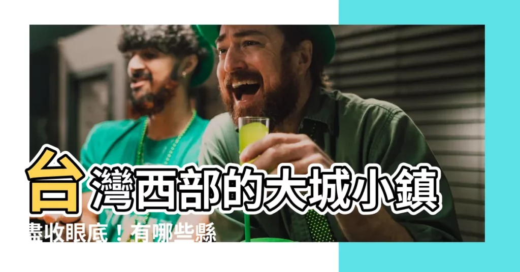 【西部有哪些縣市】台灣西部的大城小鎮盡收眼底！有哪些縣市你一定要去？