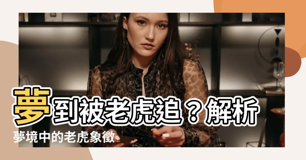 【夢到被老虎追】夢到被老虎追？解析夢境中的老虎象徵