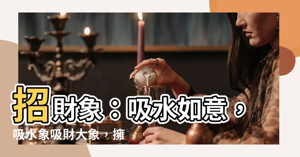 【招財象】招財象：吸水如意，吸水象吸財大象，擁抱財寶等你來！