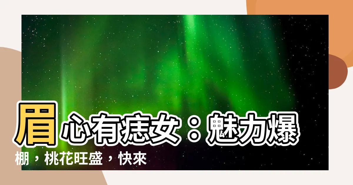 【眉心有痣女】眉心有痣女：魅力爆棚，桃花旺盛，快來看看你的命運！