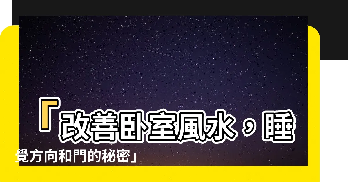 【睡覺方向門】「改善卧室風水，睡覺方向和門的秘密」