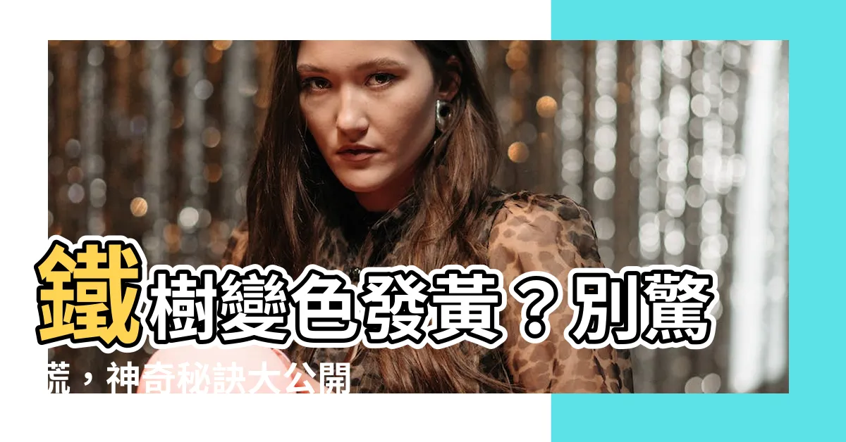 【鐵樹變黃】鐵樹變色發黃？別驚慌，神奇秘訣大公開，輕鬆恢復翠綠生機！
