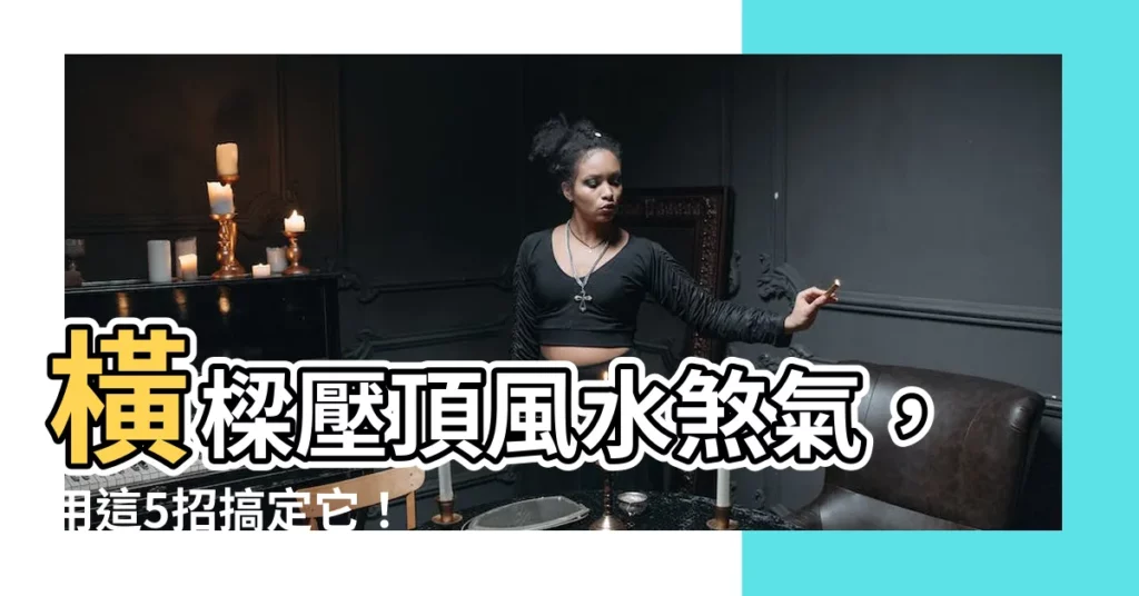 【橫梁化解】橫樑壓頂風水煞氣，用這5招搞定它！