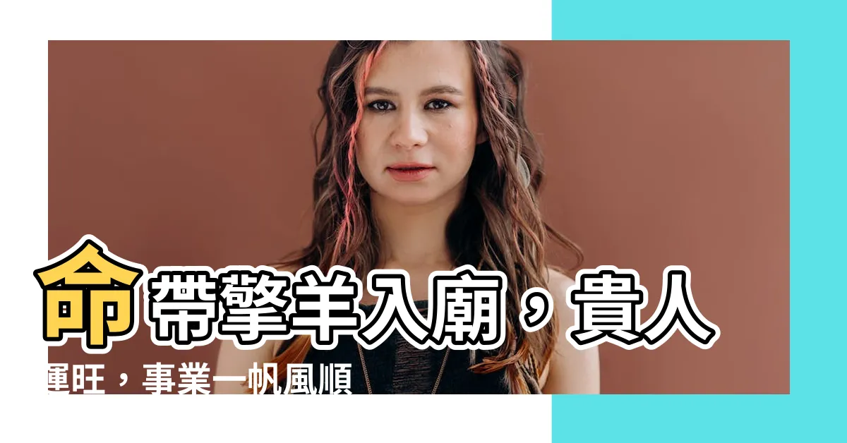 【擎羊入廟】命帶擎羊入廟，貴人運旺，事業一帆風順！
