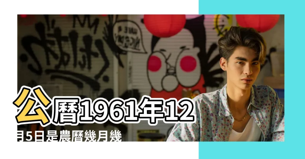 公曆1961年12月5日是農曆幾月幾號 |屬什麼生肖 |1961年12月5日農曆多少號 |【農曆1961年12月5日】