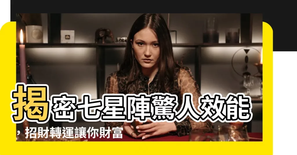 【7星陣功效】揭密七星陣驚人效能，招財轉運讓你財富大爆發