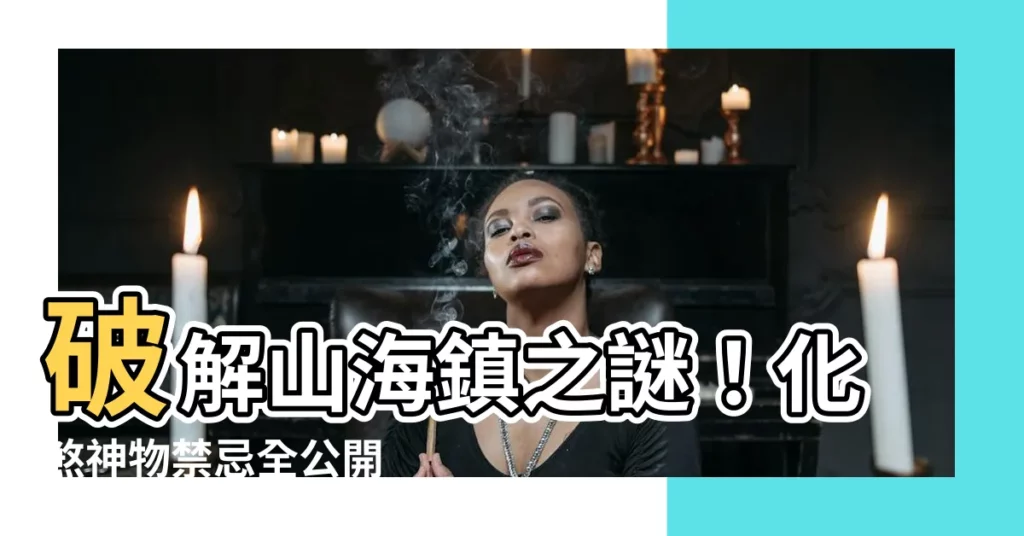 【山海鎮】破解山海鎮之謎！化煞神物禁忌全公開