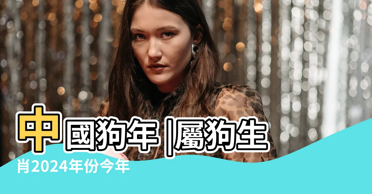 【狗年出生年份】中國狗年 |屬狗生肖2024年份今年幾多歲 |
