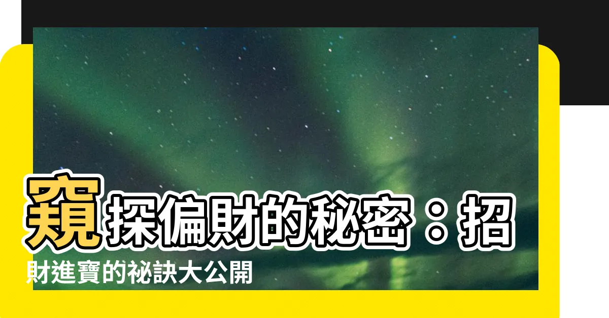 【偏財】窺探偏財的秘密：招財進寶的秘訣大公開
