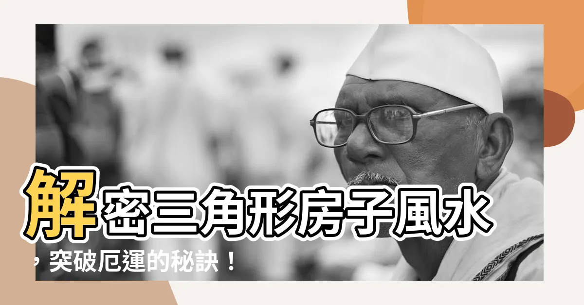 【三角形房子風水】解密三角形房子風水，突破厄運的秘訣！