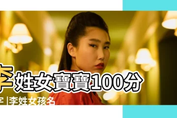 【李姓女寶百分名字大全】李姓女寶寶100分名字 |李姓女孩名字大全 |李姓女孩名字最高分100分姓李女孩的名字 |