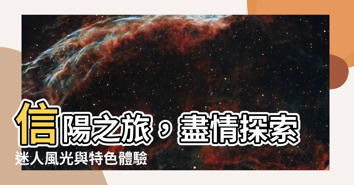 【信陽市】信陽之旅，盡情探索迷人風光與特色體驗！