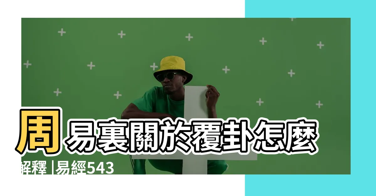【覆卦】周易裏關於覆卦怎麼解釋 |易經543 |易經中的 |