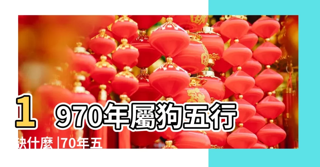 1970年屬狗五行缺什麼 |70年五行屬什麼缺什麼 |1970屬狗五行缺什麼命理運勢怎麼樣 |【1970屬狗五行缺什麼】
