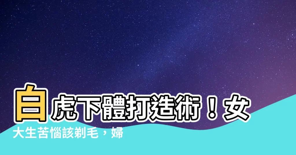 【白虎下體】白虎下體打造術！女大生苦惱該剃毛，婦科醫師點出嚴重後果