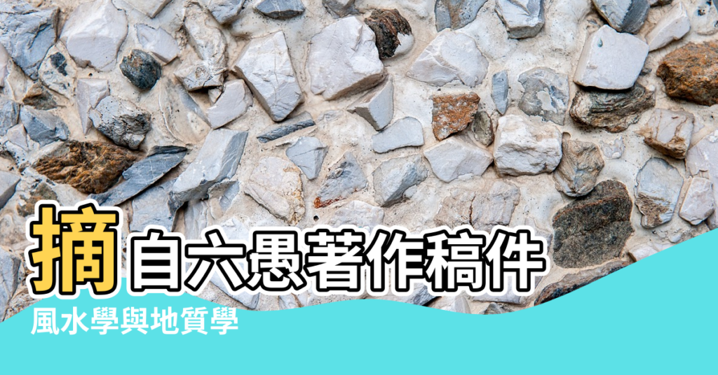 【地質學風水】摘自六愚著作稿件 |風水學與地質學 |建築風水學中的水文學 |