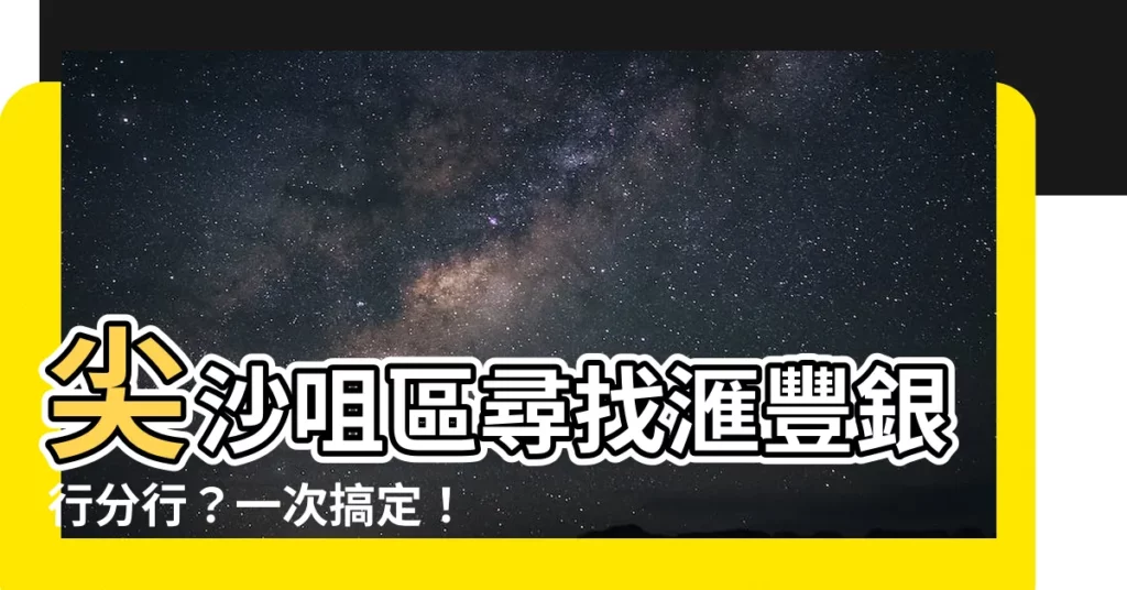 【尖沙咀匯豐銀行】尖沙咀區尋找滙豐銀行分行？一次搞定！