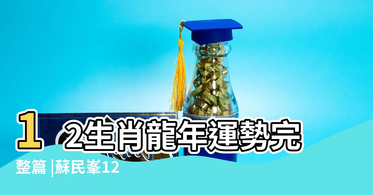 【2024 年運程】12生肖龍年運勢完整篇 |蘇民峯12生肖運勢 |容易遇小人惹口舌是非 |