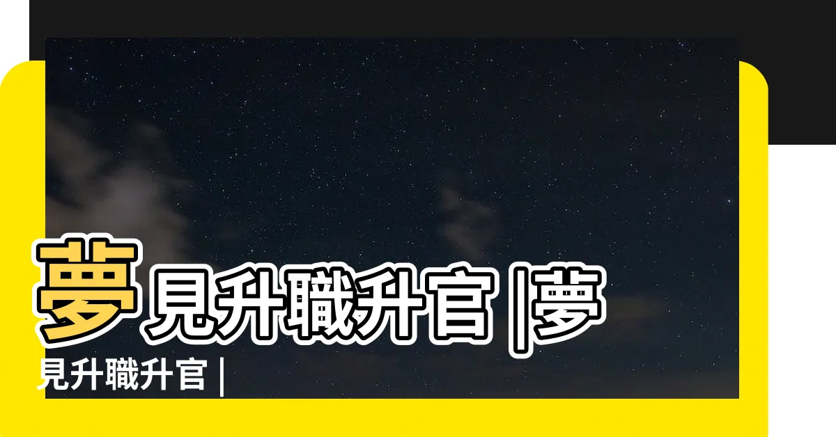 【發夢升職】夢見升職升官 |夢見升職升官 |