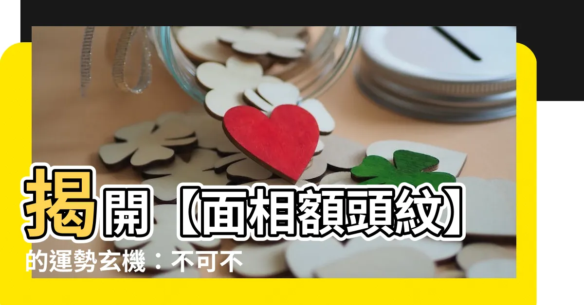 【面相額頭紋】揭開【面相額頭紋】的運勢玄機：不可不知的命理秘辛