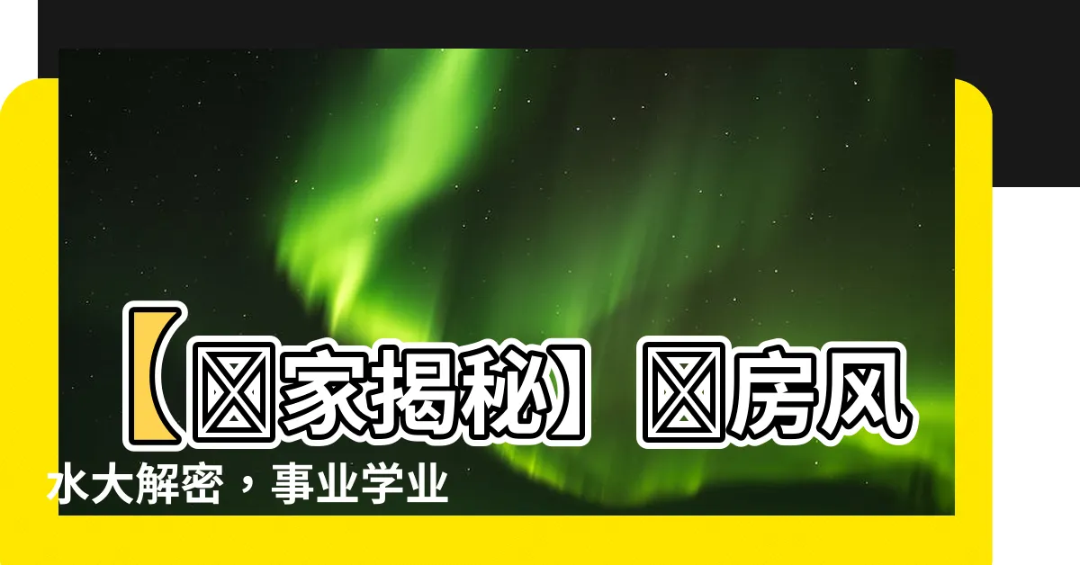 【書房風水】【獨家揭秘】書房風水大解密，事業學業節節高升的秘訣！