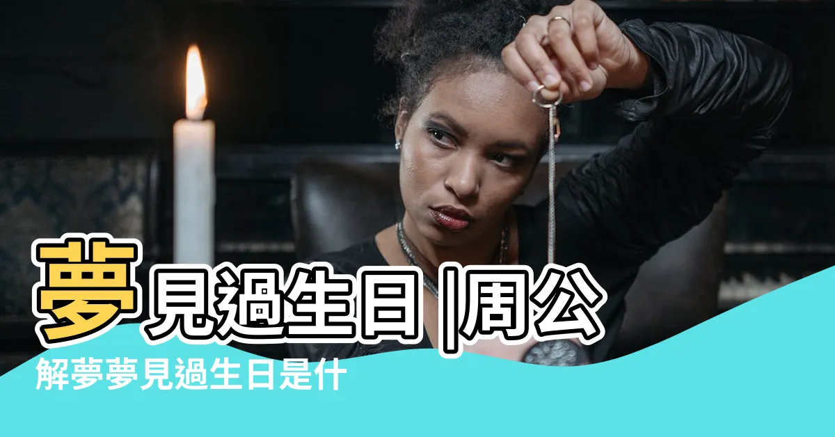 【夢見生日】夢見過生日 |周公解夢夢見過生日是什麼意思 |夢見生日 |
