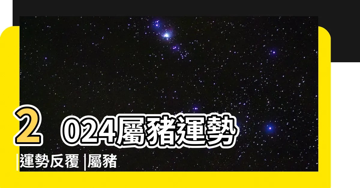 【2024年屬豬人運勢】2024屬豬運勢 |運勢反覆 |屬豬幸運色 |