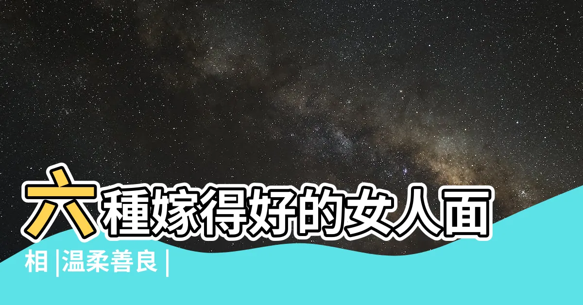 【女人的面相】六種嫁得好的女人面相 |温柔善良 |旺夫旺子 |