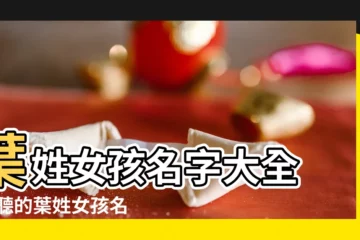 【葉姓女孩】葉姓女孩名字大全 |好聽的葉姓女孩名字大全2023 |姓葉的女孩名字 |