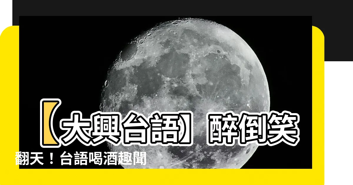 【大興台語意思】【大興台語】醉倒笑翻天！台語喝酒趣聞，這個月最幸福的事