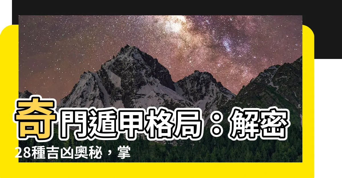 【奇門遁甲格局】奇門遁甲格局：解密28種吉凶奧秘，掌握人生趨勢！
