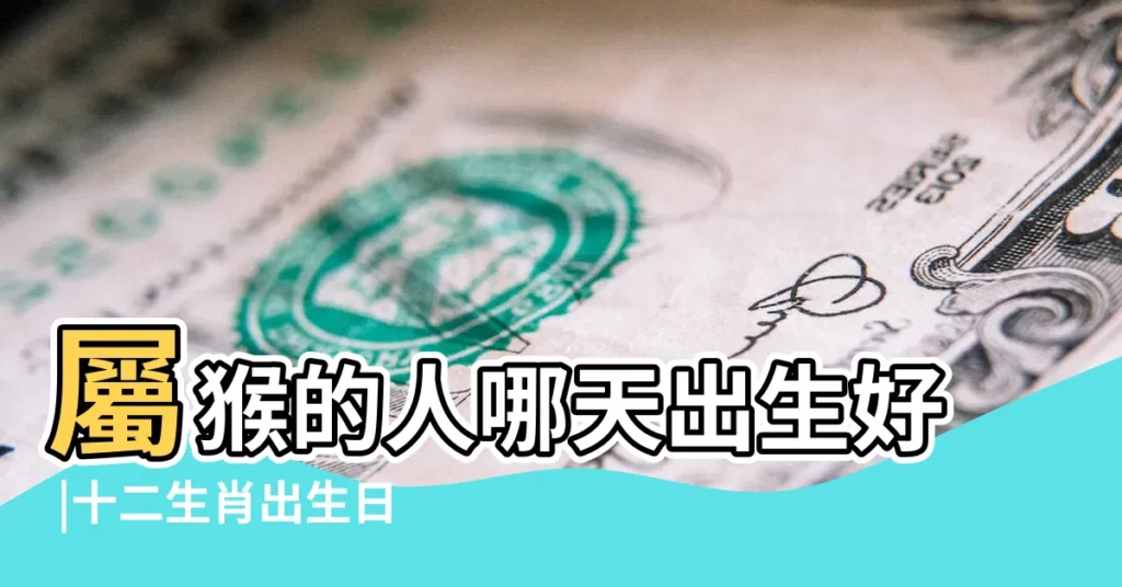 屬猴的人哪天出生好 |十二生肖出生日命運 |農曆1月出生屬猴人命好嗎 |【女孩屬猴陰曆一月二十八生日好嗎】