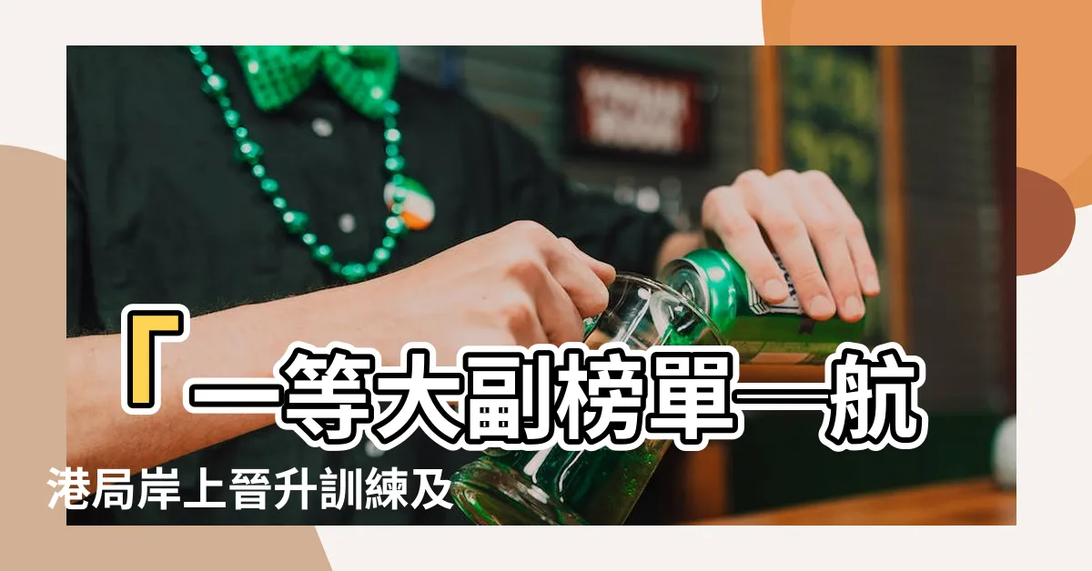 【一等大副榜單】「一等大副榜單─航港局岸上晉升訓練及評估，中華海員總工會」