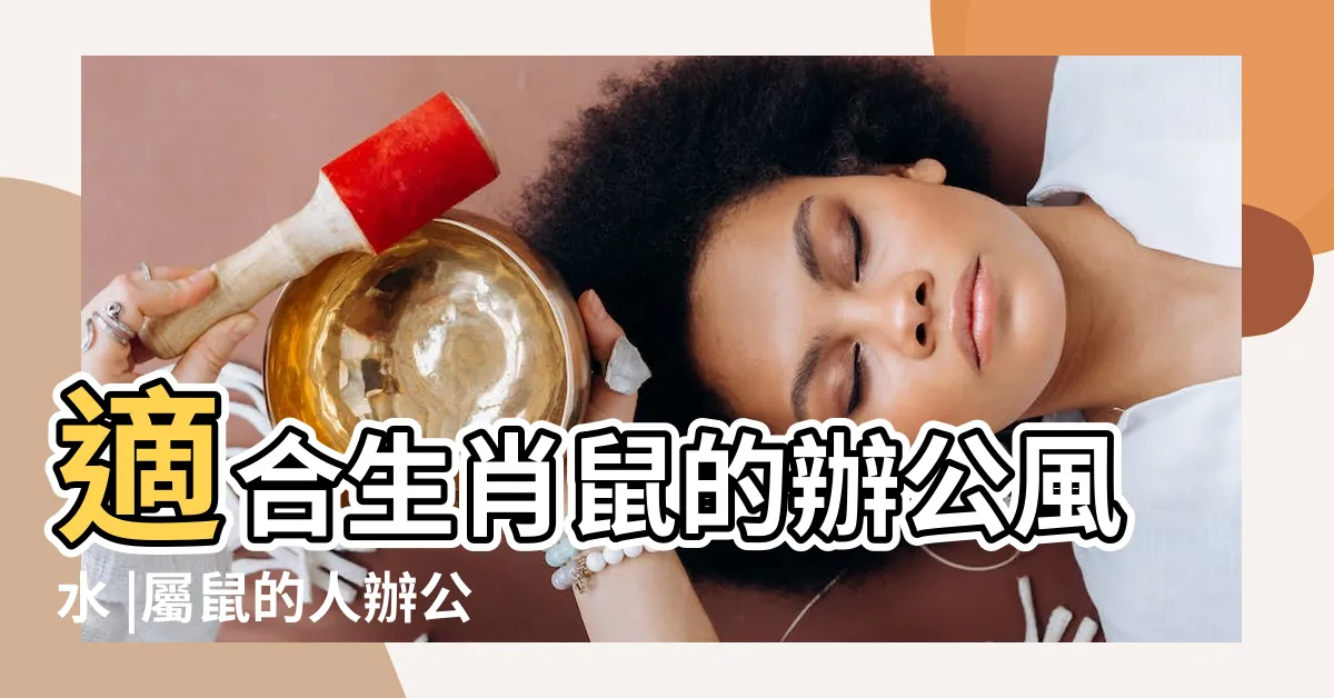 【屬鼠辦公桌方位】適合生肖鼠的辦公風水 |屬鼠的人辦公室佈局詳解 |屬鼠辦公桌擺放風水方位 |