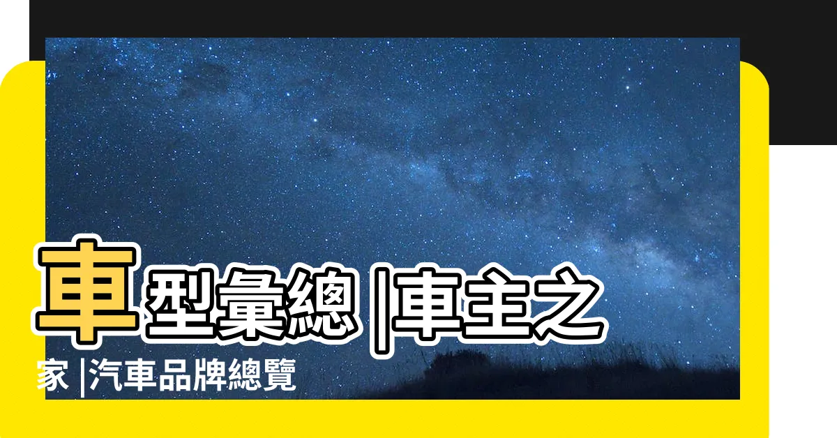 【汽車牌子】車型彙總 |車主之家 |汽車品牌總覽 |