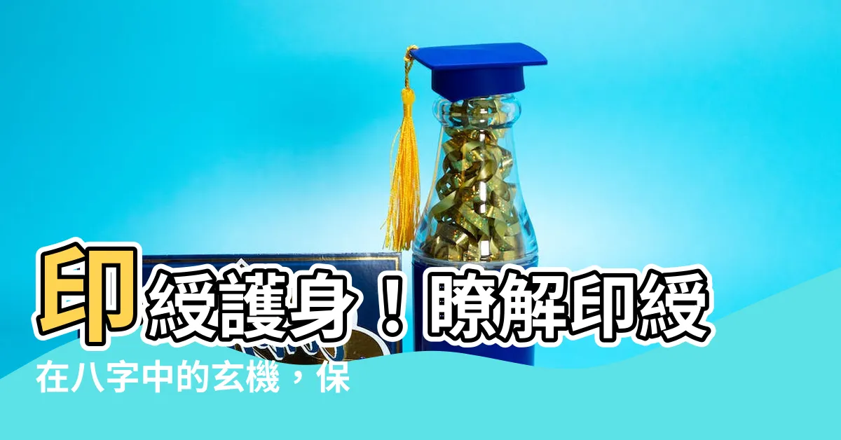 【印綬意思】印綬護身！瞭解印綬在八字中的玄機，保你一生平安順遂