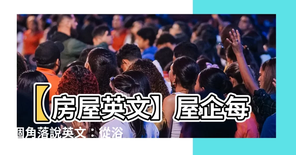 【房子 英文】【房屋英文】屋企每個角落説英文：從浴室到廚房，全攻略！