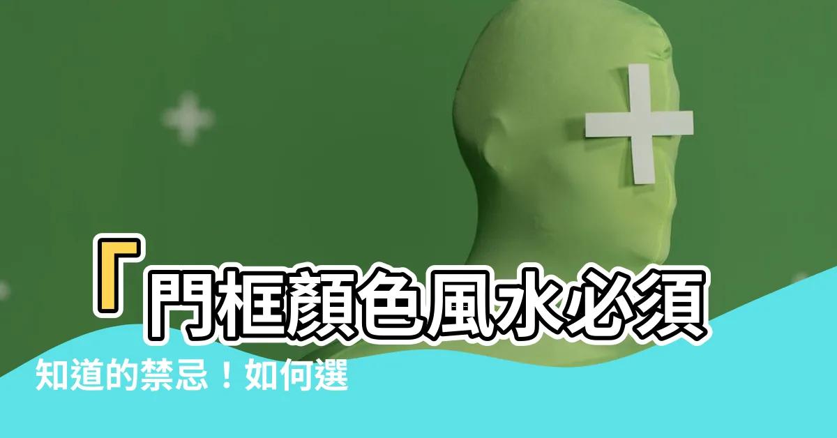 【門框顏色風水】「門框顏色風水必須知道的禁忌！如何選擇最適合的門框顏色？」