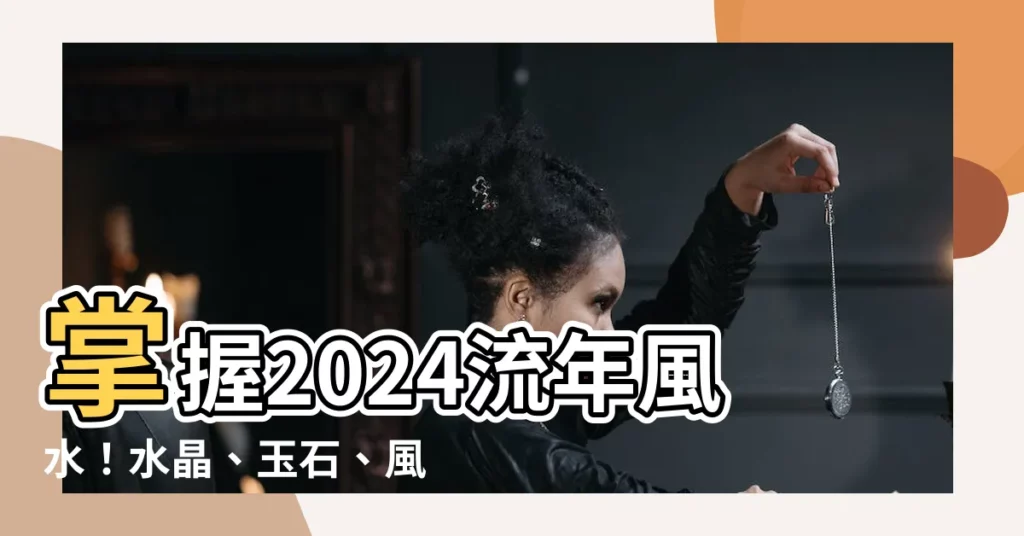 【流年風水】掌握2024流年風水！水晶、玉石、風水擺件助你轉運招財