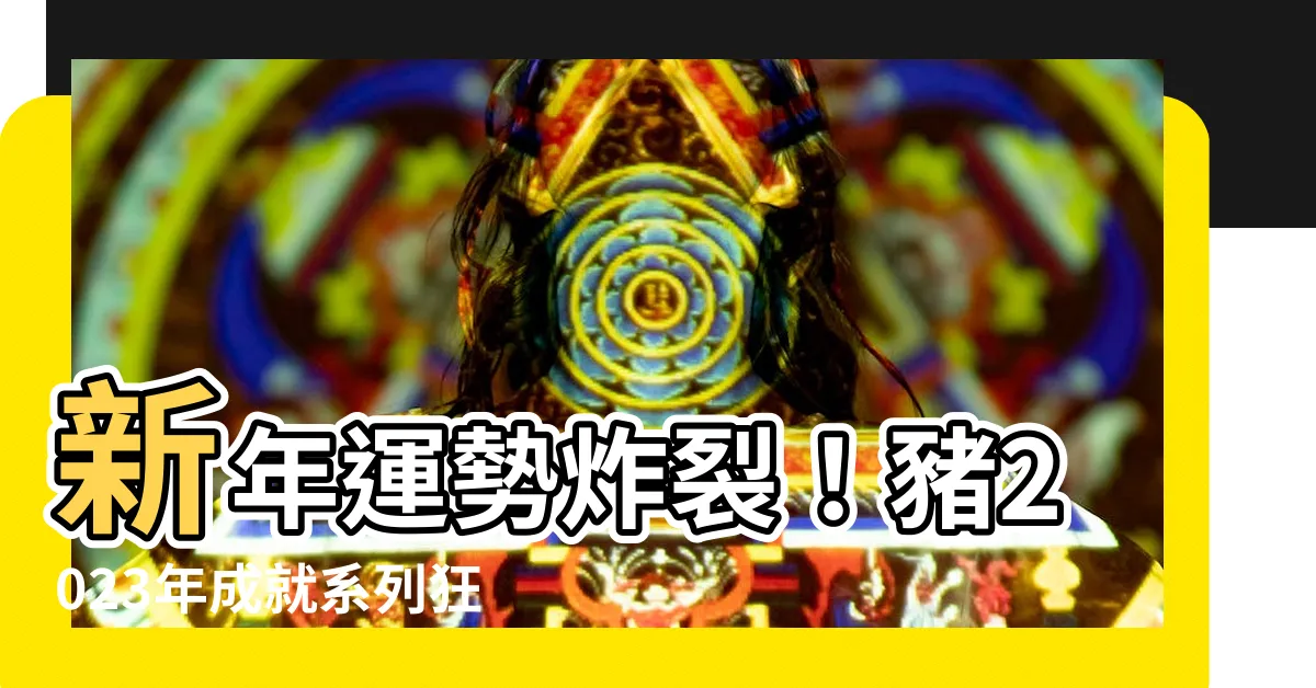 【豬2023】新年運勢炸裂！豬2023年成就系列狂飆，顛覆你的命運！
