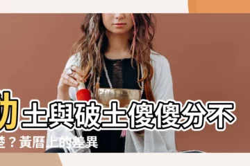 【動土與破土】動土與破土傻傻分不清楚？黃曆上的差異一次説明白！