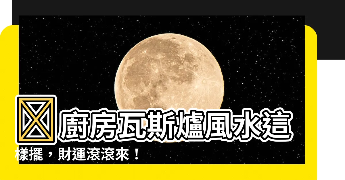 【廚房瓦斯爐風水】🏠廚房瓦斯爐風水這樣擺,財運滾滾來!