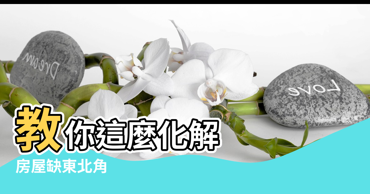 【缺東北角房屋 風水】教你這麼化解 |房屋缺東北角 |房子缺角 |