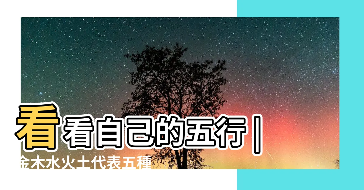 【金木五行】看看自己的五行 |金木水火土代表五種性格 |五行金木水火土各代表什麼 |