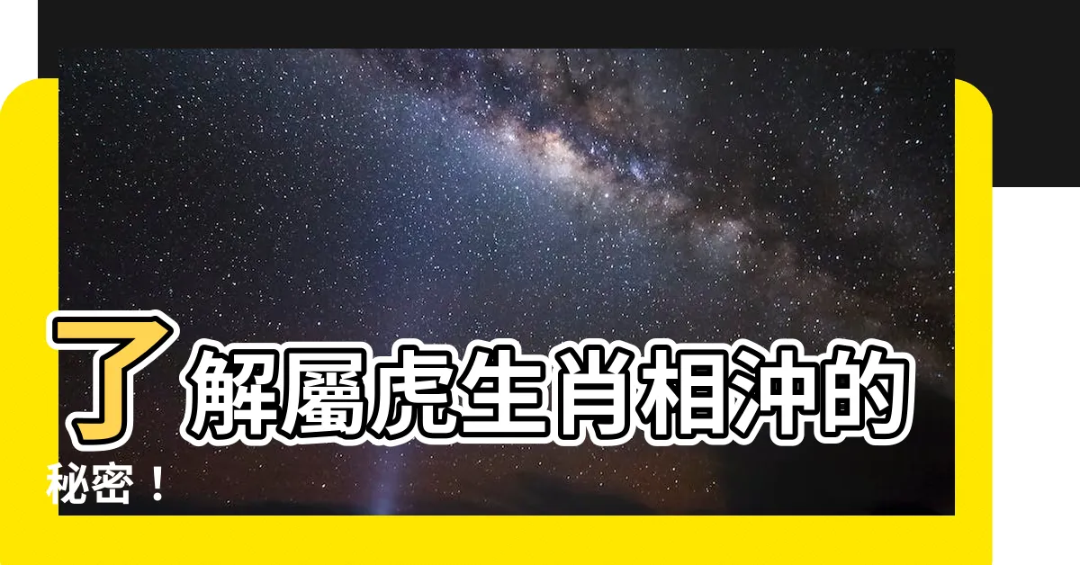 【虎生肖相沖】瞭解屬虎生肖相沖的秘密！