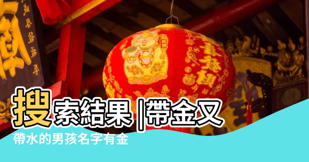 搜索結果 |帶金又帶水的男孩名字有金有水的男孩取名用字 |帶水帶金的名字大全五行取名 |【有金有水的名字】